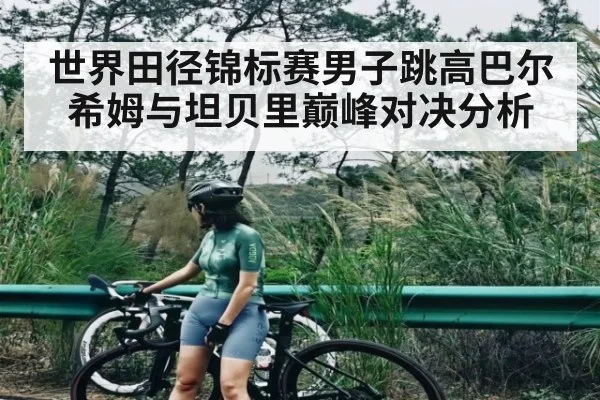 世界田径锦标赛男子跳高巴尔希姆与坦贝里巅峰对决分析