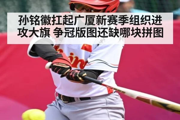 孙铭徽扛起广厦新赛季组织进攻大旗 争冠版图还缺哪块拼图